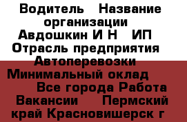 Водитель › Название организации ­ Авдошкин И.Н., ИП › Отрасль предприятия ­ Автоперевозки › Минимальный оклад ­ 25 000 - Все города Работа » Вакансии   . Пермский край,Красновишерск г.